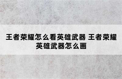 王者荣耀怎么看英雄武器 王者荣耀英雄武器怎么画